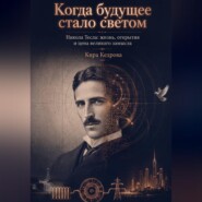 Когда будущее стало светом. Никола Тесла: жизнь, открытия и цена великого замысла