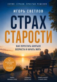 Страх старости. Как перестать бояться возраста и начать жить