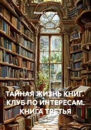 ТАЙНАЯ ЖИЗНЬ КНИГ.  КЛУБ ПО ИНТЕРЕСАМ. КНИГА ТРЕТЬЯ