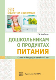 Дошкольникам о продуктах питания. Сказки и беседы для детей 4–7 лет