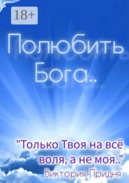 Полюбить Бога. «Только Твоя на всё воля, а не моя»..