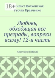 Любовь, обходящая все преграды, вопреки всему! 12-я часть. Анастасия и Паоло