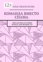 Команда вместо спама. Моя система в сетевом бизнесе для женщин 50+