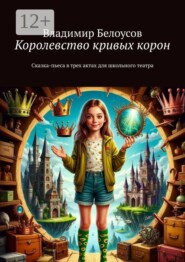 Королевство кривых корон. Сказка-пьеса в трех актах для школьного театра