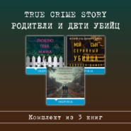 True Crime Story. Родители и дети убийц. Комплект из 3 книг