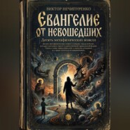 ЕВАНГЕЛИЕ ОТ НЕВОШЕДШИХ Десять метафизических новелл