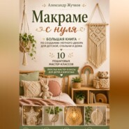 Макраме с нуля. Большая книга по созданию уютного декора для детской, спальни и дома. Простые мастер-классы для детей и взрослых