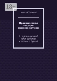 Практическая тетрадь психосоматики. 21 практический урок работы с телом и душой
