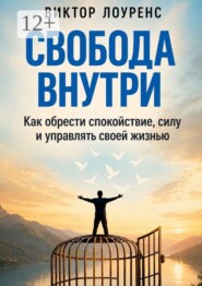 Свобода внутри. Как обрести спокойствие, силу и управлять своей жизнью