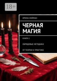 Черная магия. Книга 1. Обрядовые методики. От теории к практике