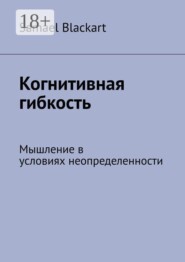Когнитивная гибкость. Мышление в условиях неопределенности