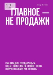 Главное — не продажи. Как наладить передачу опыта в цехе, офисе или на стройке, чтобы новички работали как ветераны
