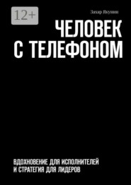 Человек с телефоном. Вдохновение для исполнителей и стратегия для лидеров
