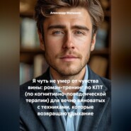 Я чуть не умер от чувства вины: роман-тренинг по КПТ (по когнитивно-поведенческой терапии) для вечно виноватых с техниками, которые возвращают дыхание