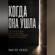 Когда она ушла. Честная книга для мужчины, который не могут забыть прошое