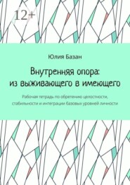 Внутренняя опора: из выживающего в имеющего. Рабочая тетрадь по обретению целостности, стабильности и интеграции базовых уровней личности