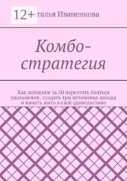 Комбо-стратегия. Как женщине за 50 перестать бояться увольнения, создать три источника дохода и начать жить в своё удовольствие
