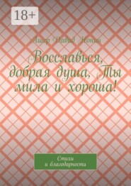 Восславься, добрая душа, Ты мила и хороша! Стихи и благодарности