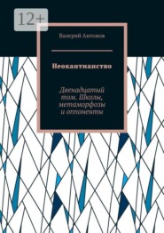 Неокантианство. Двенадцатый том. Школы, метаморфозы и оппоненты
