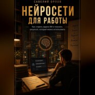 Нейросети для работы. Как ставить задачи ИИ и получать результат, который можно использовать.