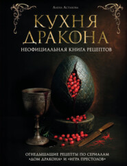 Кухня Дракона. Огнедышащие рецепты по сериалам «Дом Дракона» и «Игра престолов»