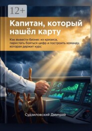 Капитан, который нашёл карту. Как вывести бизнес из кризиса, перестать бояться цифр и построить команду, которая держит курс