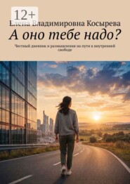А оно тебе надо? Честный дневник и размышления на пути к внутренней свободе