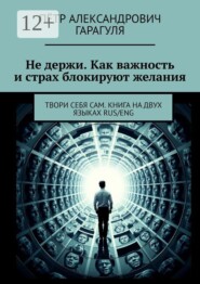 Не держи. Как важность и страх блокируют желания. Твори себя сам. Книга на двух языках Rus/Eng
