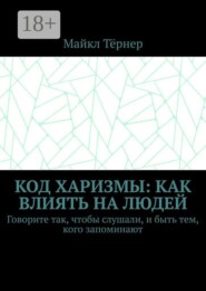 Код харизмы: Как влиять на людей. Говорите так, чтобы слушали, и быть тем, кого запоминают