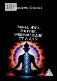 Чакры. Аура. Энергия. Энциклопедия от А до Я