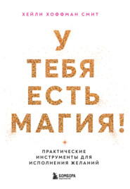 У тебя есть магия! Практические инструменты для исполнения желаний