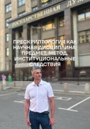 ПРЕСКРИПТОЛОГИЯ КАК НАУЧНАЯ ДИСЦИПЛИНА: ПРЕДМЕТ, МЕТОД, ИНСТИТУЦИОНАЛЬНЫЕ СЛЕДСТВИЯ