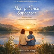 Мой ребёнок взрослеет. Руководство для родителей подростков