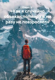 «Как я случайно объехал полмира и ни разу не повзрослел»