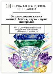 Энциклопедия живых камней: Магия, наука и душа минералов. Том 6. Сакральная география сердца: как земля и свет формируют вечность