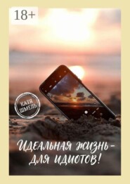 Идеальная жизнь — для идиотов!