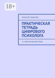 Практическая тетрадь цифрового психолога. 21 практический урок