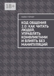 Код общения 2.0: Как читать людей, управлять конфликтами и влиять без манипуляций