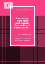Благодыр, мой друг любезный, Без тебя всё бесполезно… 13 стихотворений, 20 благодарностей и благословений