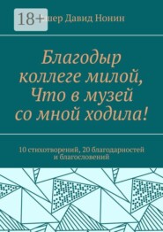 Благодыр коллеге милой, Что в музей со мной ходила! 10 стихотворений, 20 благодарностей и благословений