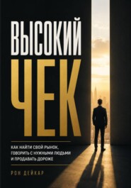 Высокий чек. Как найти свой рынок, говорить с нужными людьми и продавать дороже