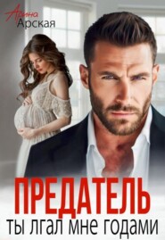 Предатель. Ты лгал мне годами