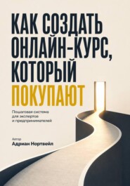 Как создать онлайн-курс, который покупаютю. Пошаговая система для экспертов и предпринимателей
