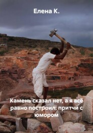 Камень сказал нет, а я всё равно построил: притчи с юмором