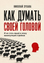 Как думать своей головой: И не стать овцой в эпоху манипуляций и фейков