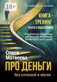 Про деньги без иллюзий и магии. Книга-тренинг. Работа с подсознанием. Упражнения и практики для выхода за границы привычного мышления