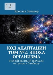Код адаптации. Том №2: эпоха организма. Второй великий переход: от центра к симбиозу