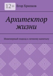Архитектор жизни. Инженерный подход к личному капиталу