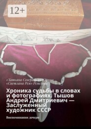 Хроника судьбы в словах и фотографиях. Тышов Андрей Дмитриевич — Заслуженный художник СССР. Воспоминания дочери