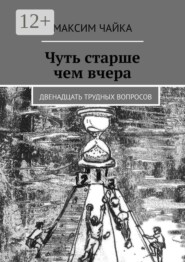 Чуть старше чем вчера. Двенадцать трудных вопросов
